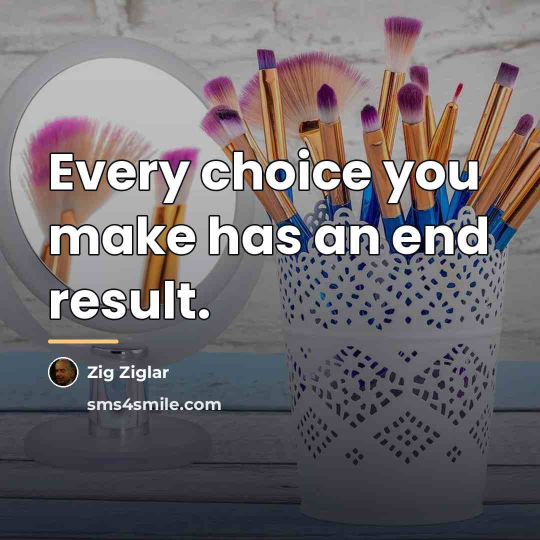 “Every choice you make has an end result.…” quote by Zig Ziglar