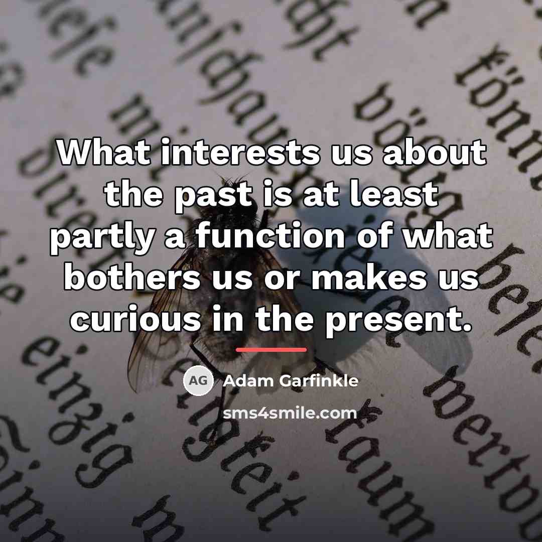“What interests us about the past is at least partly…” quote by Adam Garfinkle