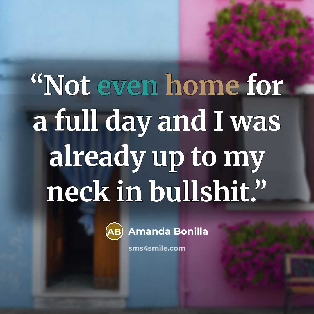 “Not even home for a full day and I was already up to my neck in bullshit.” quote by Amanda Bonilla