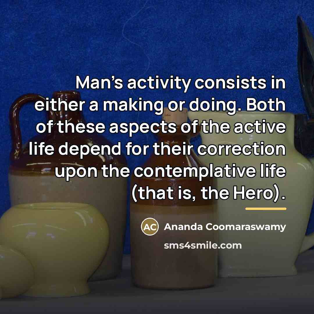 “Man's activity consists in either a making or doing. Both…” quote by Ananda Coomaraswamy