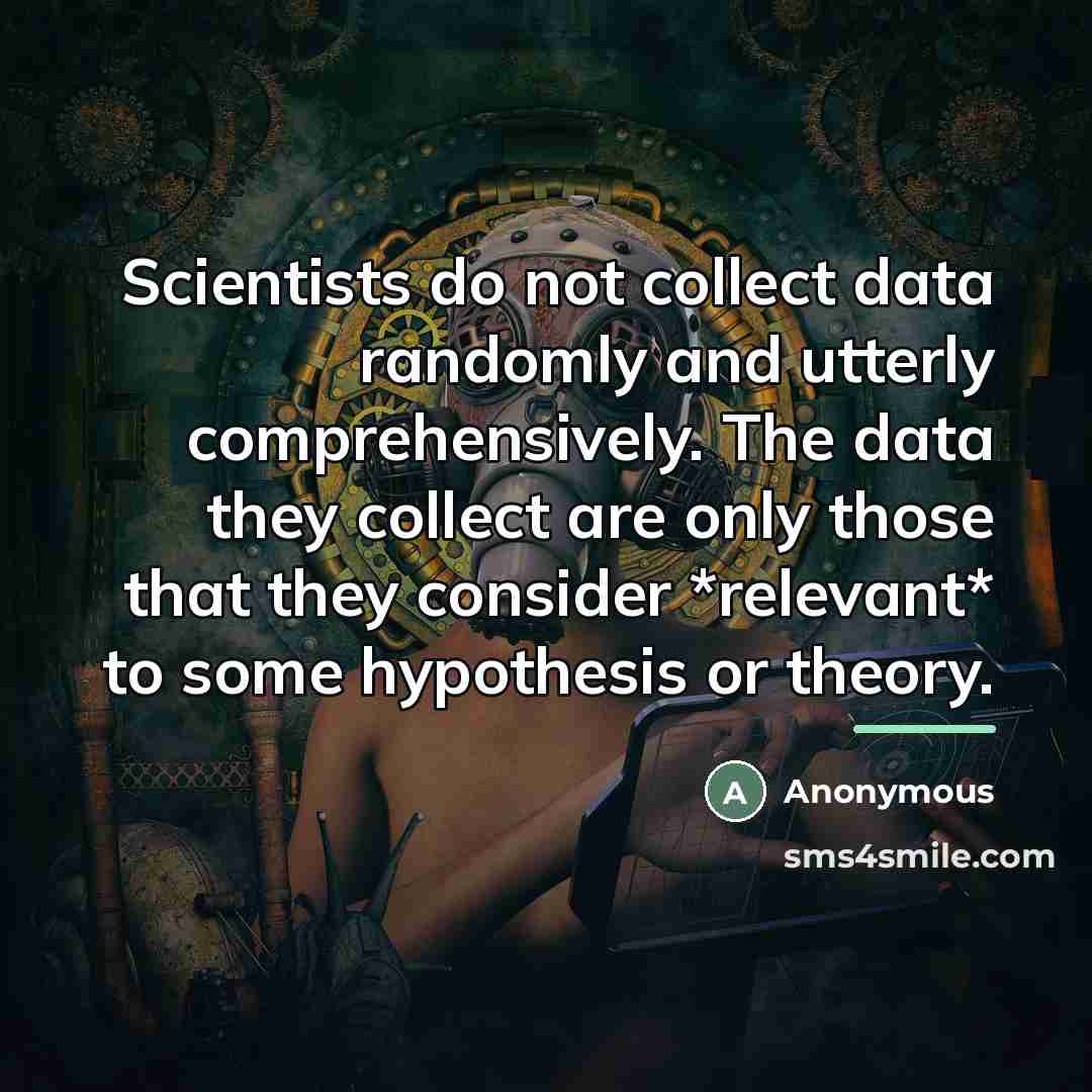 “Scientists do not collect data randomly and utterly comprehensively. The…” quote by Anonymous