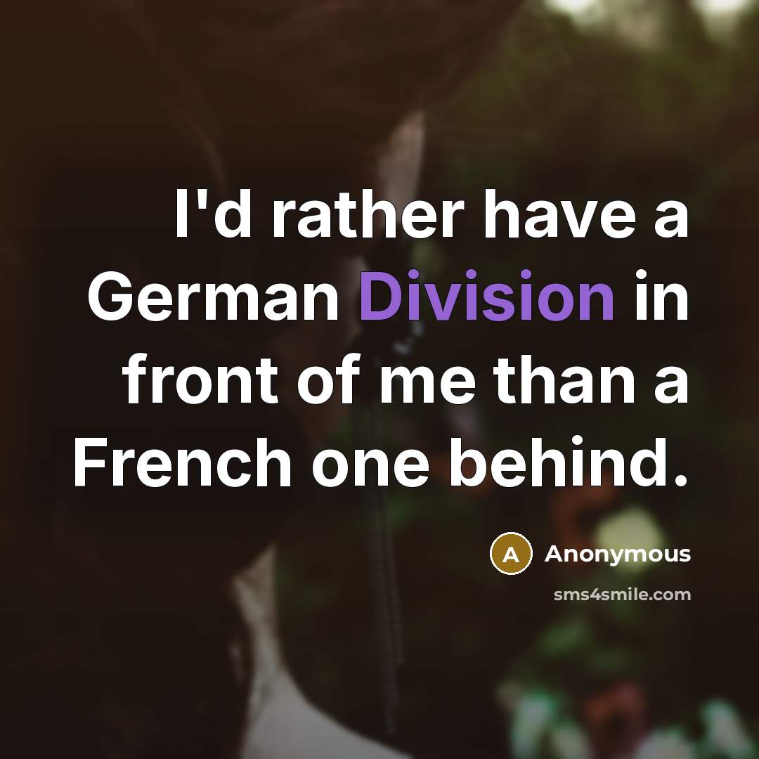 “I'd rather have a German Division in front of me than a French one behind.” quote by Anonymous