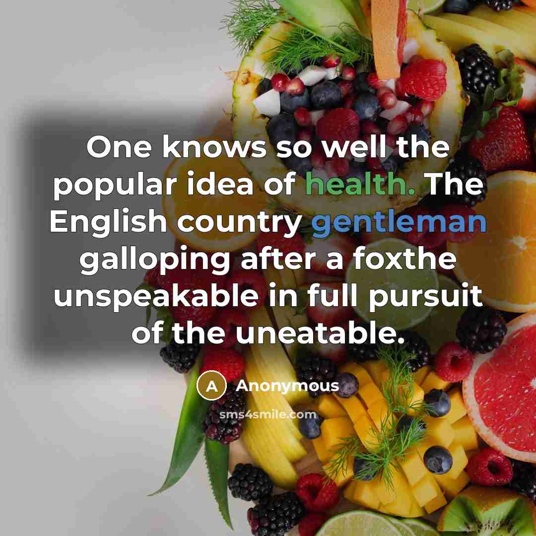 “One knows so well the popular idea of health. The English country gentleman galloping after a foxthe unspeakable in full pursuit of the uneatable.” quote by Anonymous