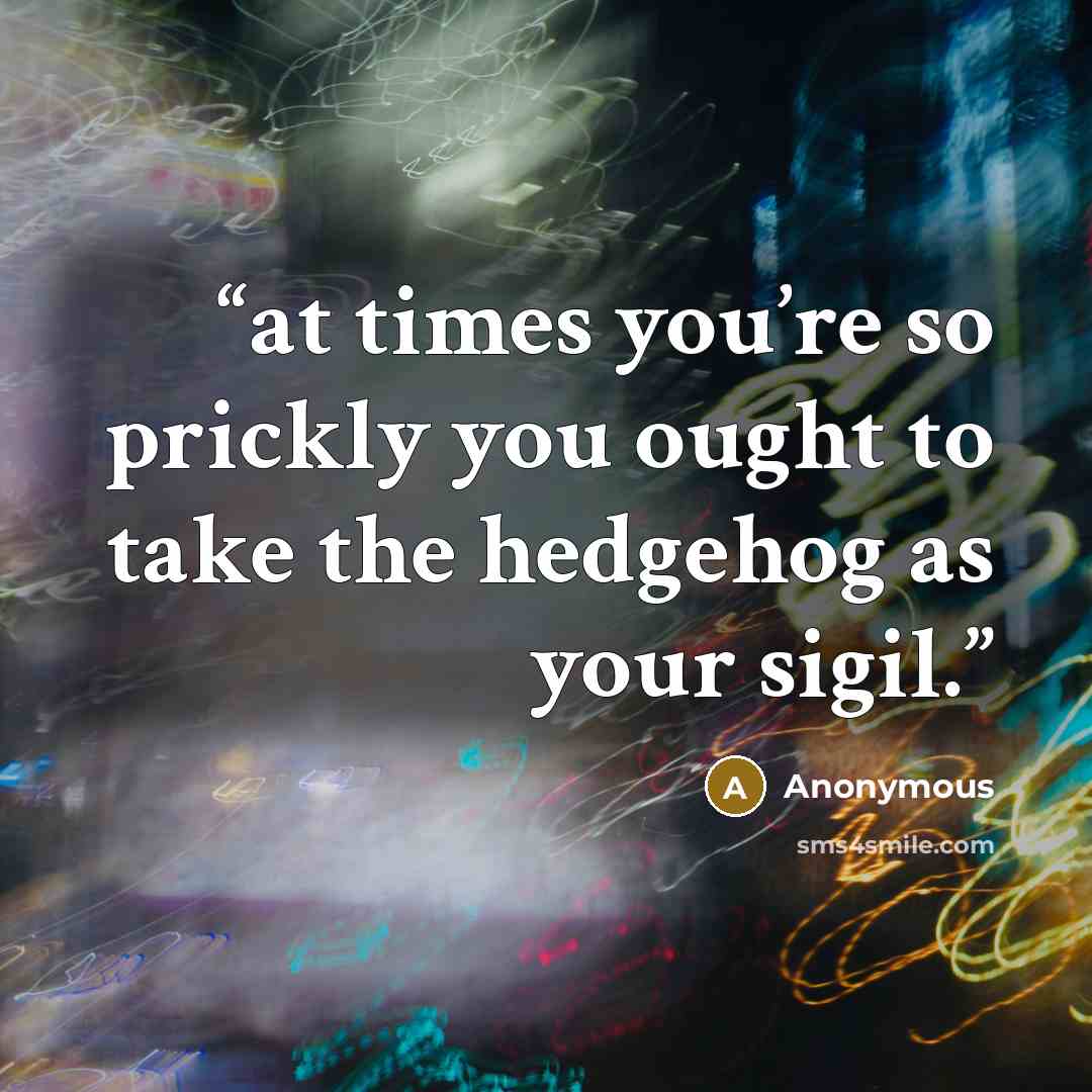 “at times you’re so prickly you ought to take the hedgehog as your sigil.” quote by Anonymous