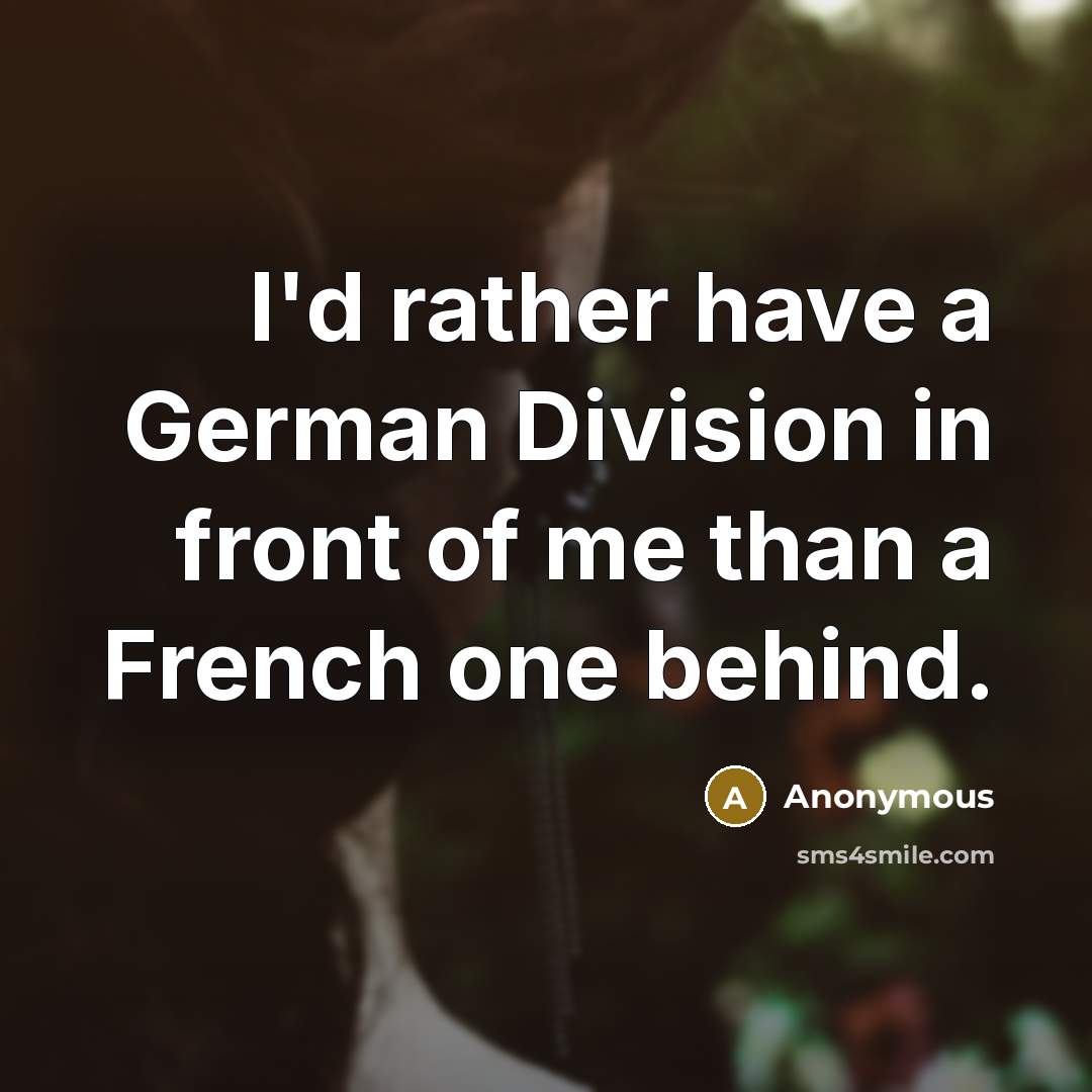 “I'd rather have a German Division in front of me…” quote by Anonymous