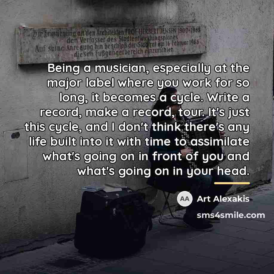 “Being a musician, especially at the major label where you…” quote by Art Alexakis