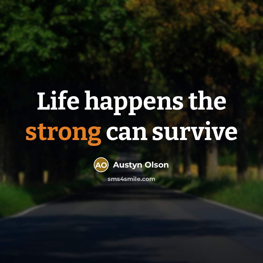 “Life happens the strong can survive…” quote by Austyn Olson