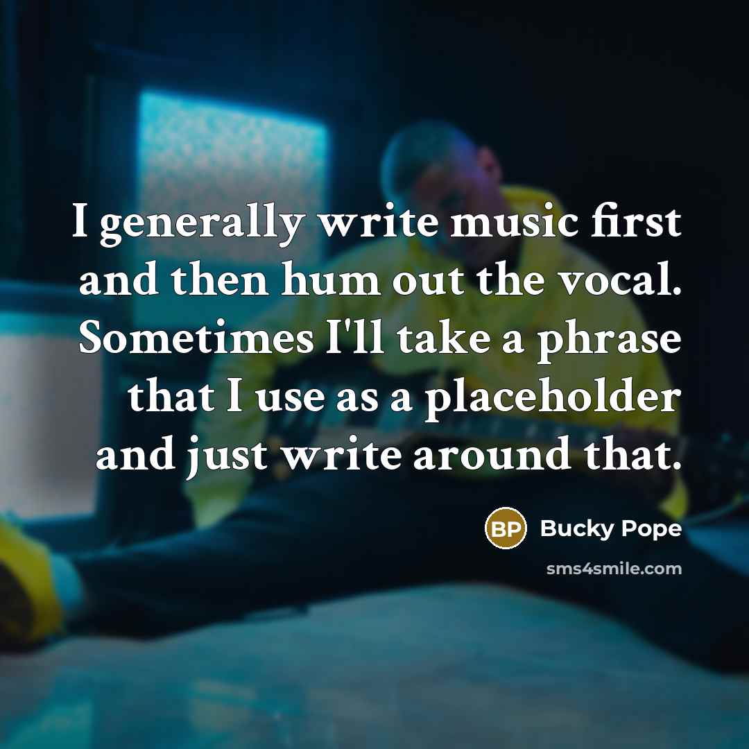 “I generally write music first and then hum out the…” quote by Bucky Pope