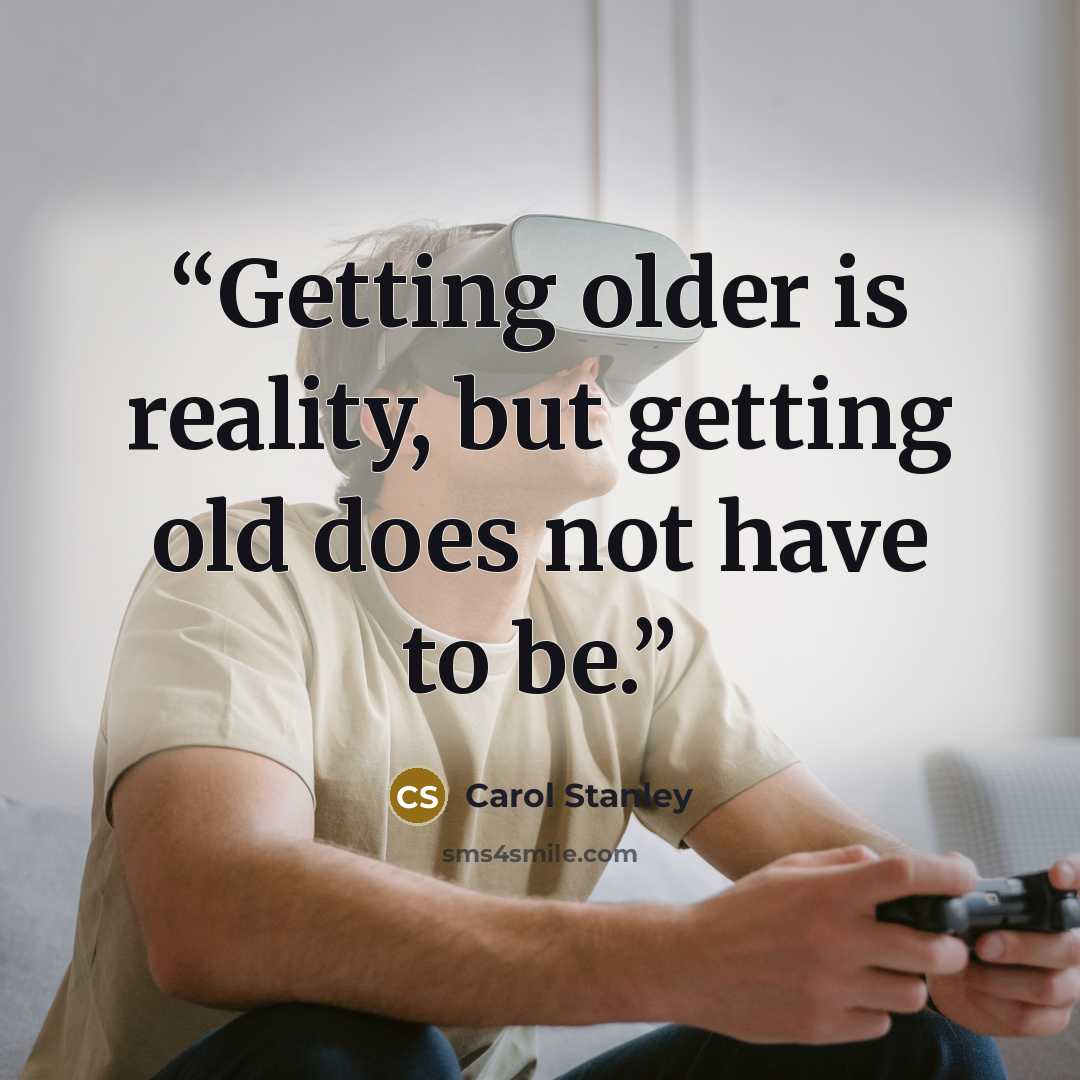 “Getting older is reality, but getting old does not have to be.” quote by Carol Stanley