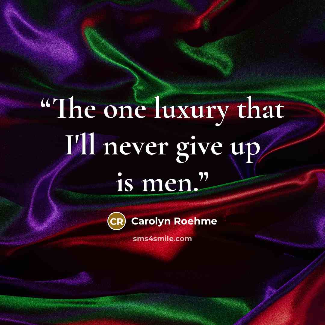 “The one luxury that I'll never give up is men.” quote by Carolyn Roehme