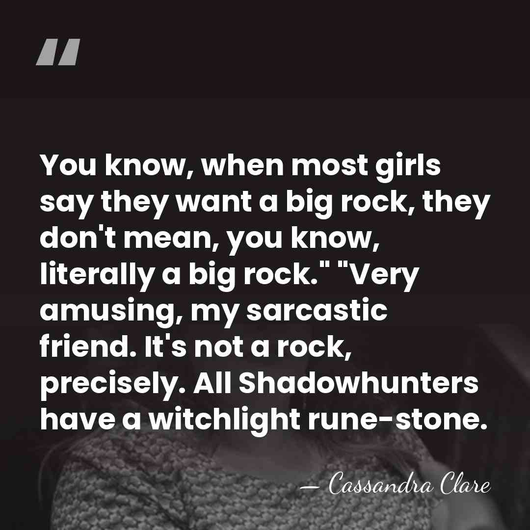 You know, when most girls say they want a big rock, they&hellip; - Cassandra Clare
