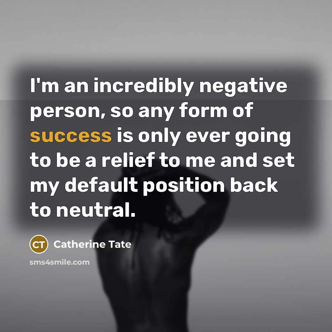 “I'm an incredibly negative person, so any form of success…” quote by Catherine Tate