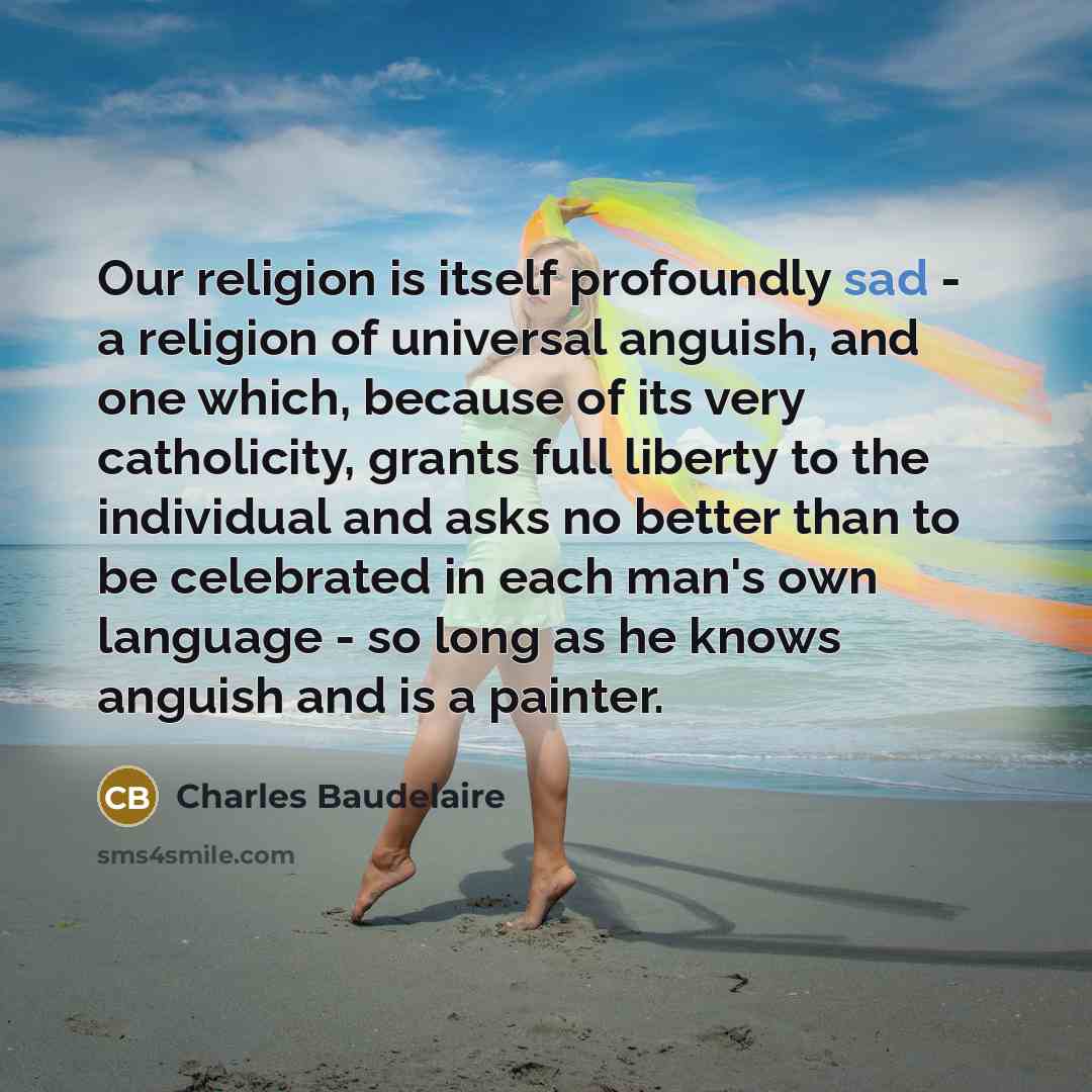 “Our religion is itself profoundly sad - a religion of…” quote by Charles Baudelaire