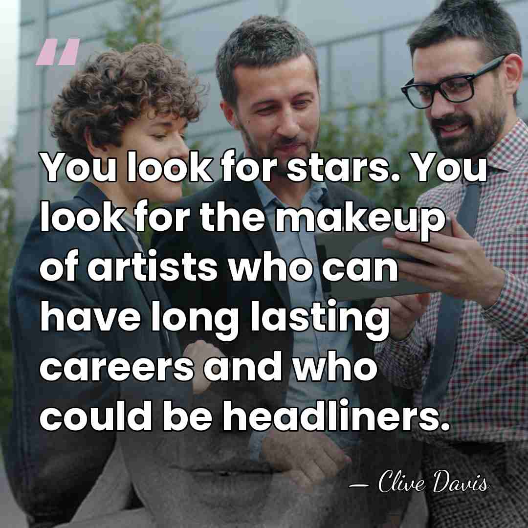 You look for stars. You look for the makeup of artists who&hellip; - Clive Davis