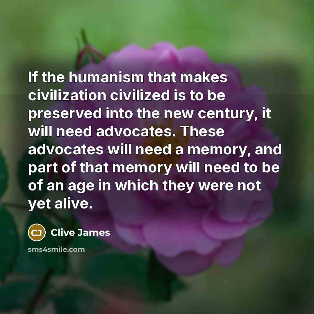 “If the humanism that makes civilization civilized is to be…” quote by Clive James