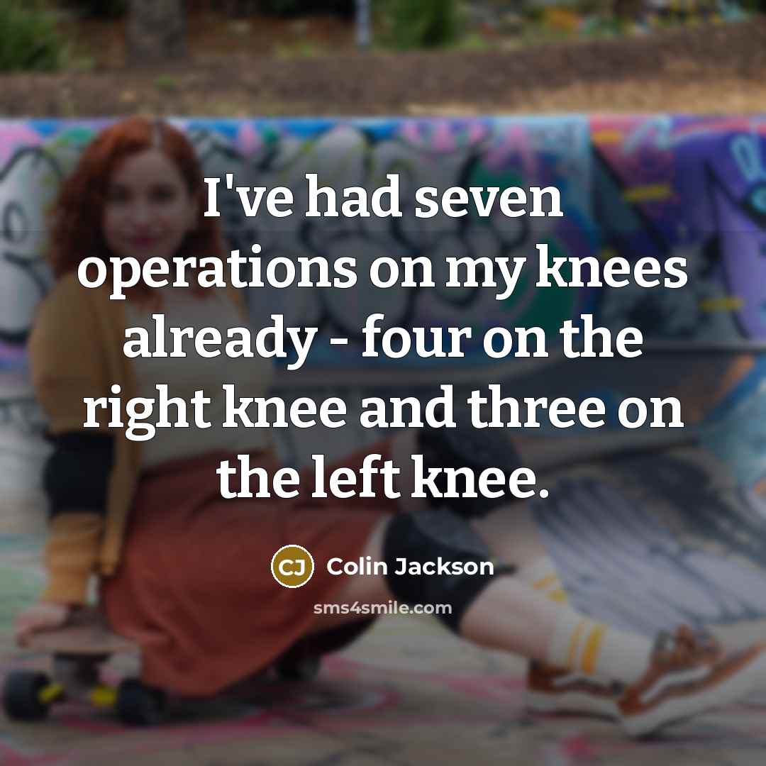 “I've had seven operations on my knees already - four…” quote by Colin Jackson