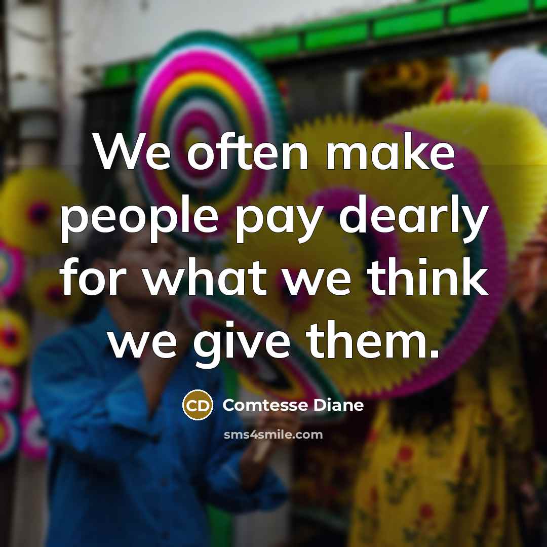 “We often make people pay dearly for what we think we give them.” quote by Comtesse Diane