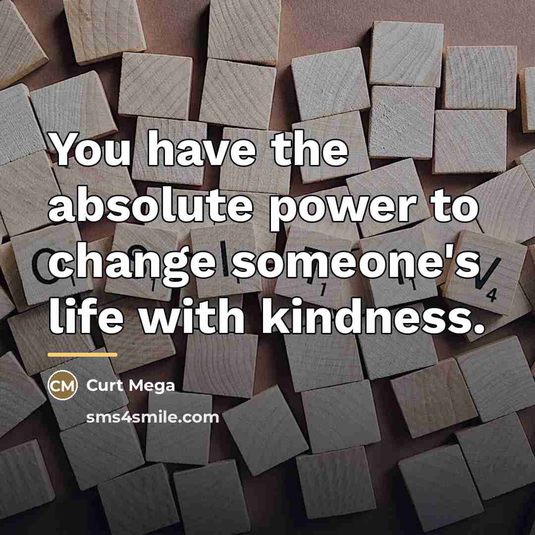 “You have the absolute power to change someone's life with…” quote by Curt Mega