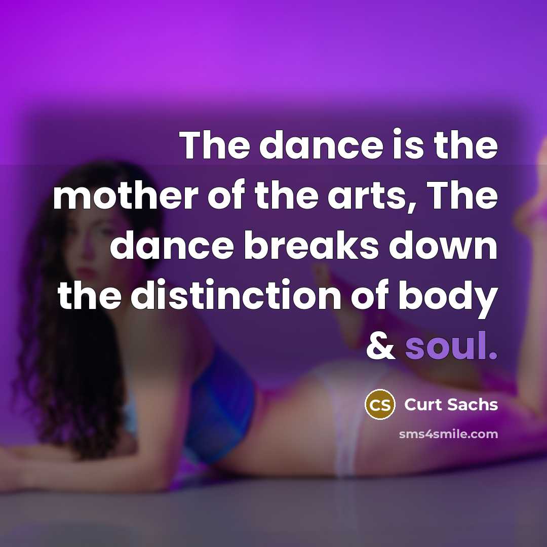 “The dance is the mother of the arts, The dance…” quote by Curt Sachs