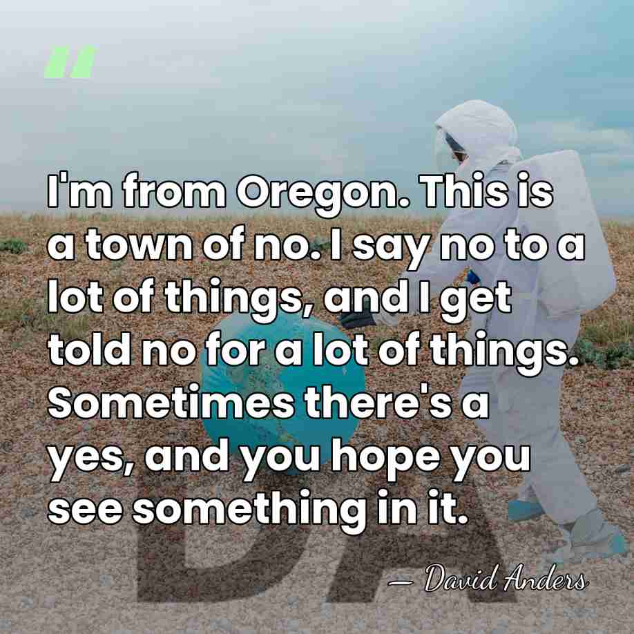 I'm from Oregon. This is a town of no. I say no&hellip; - David Anders