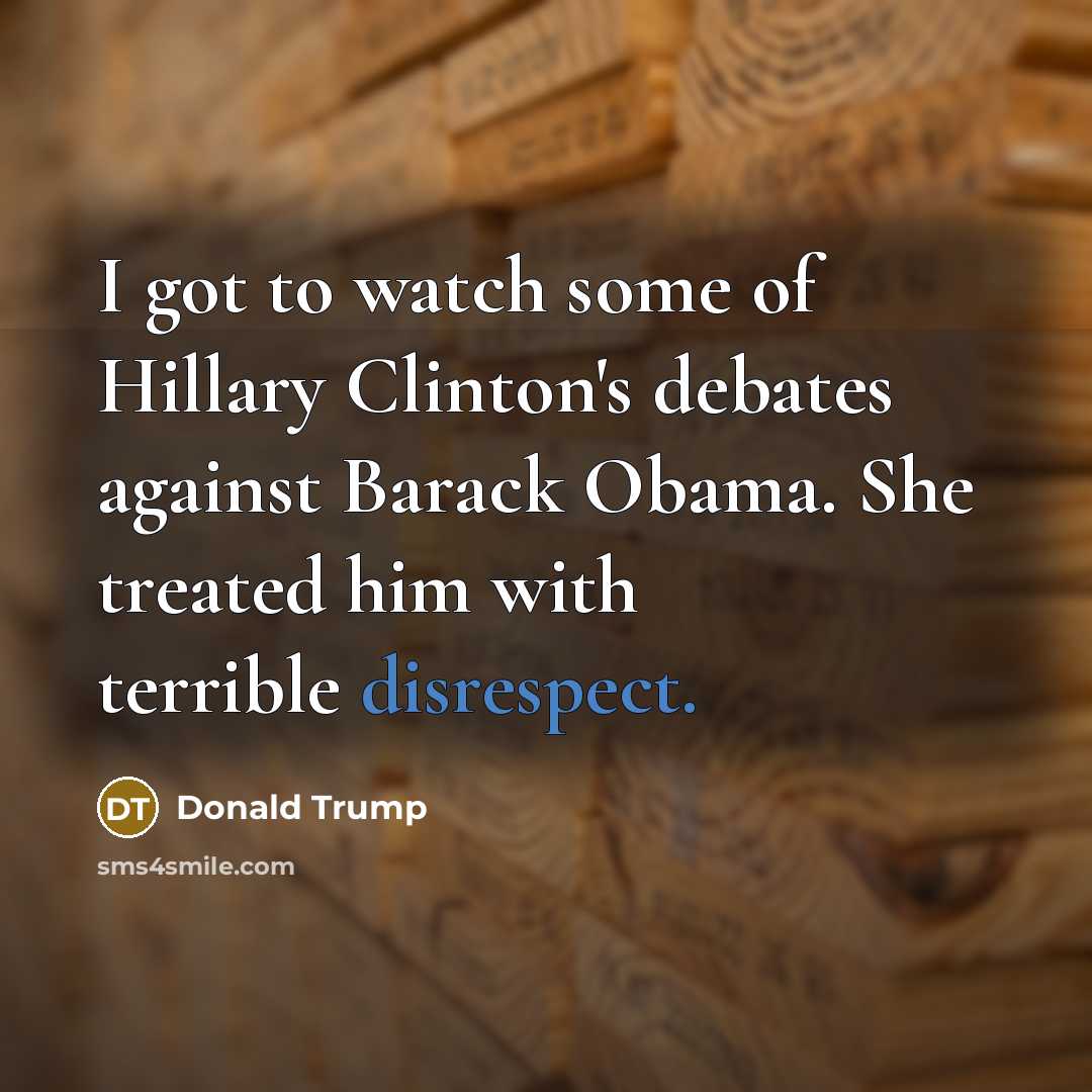 “I got to watch some of Hillary Clinton's debates against…” quote by Donald Trump