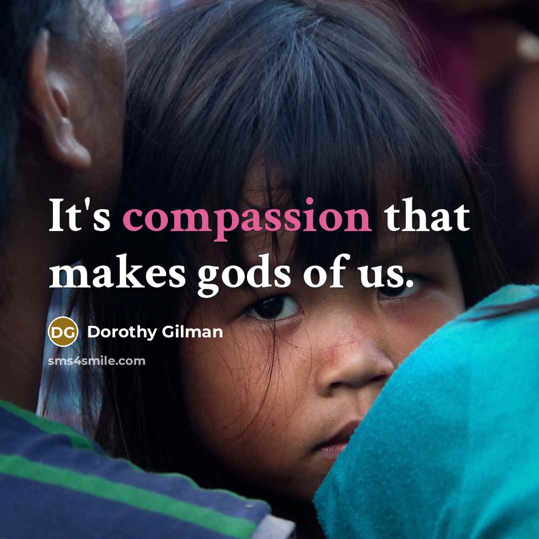 “It's compassion that makes gods of us.…” quote by Dorothy Gilman
