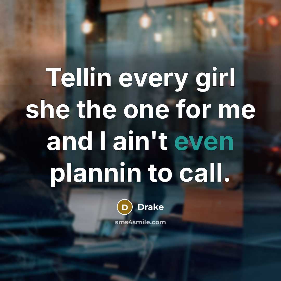 “Tellin every girl she the one for me and I ain't even plannin to call.” quote by Drake