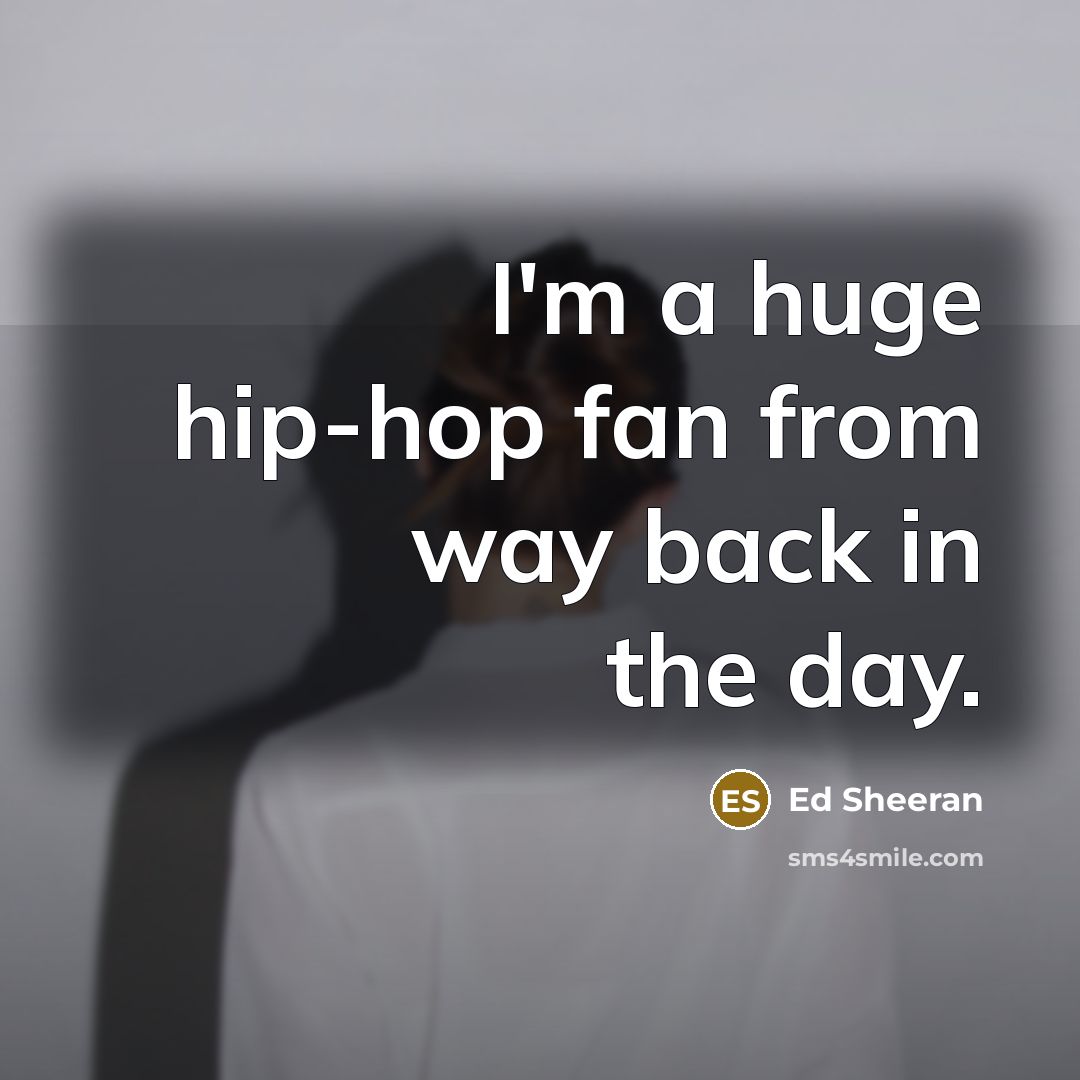 “I'm a huge hip-hop fan from way back in the…” quote by Ed Sheeran