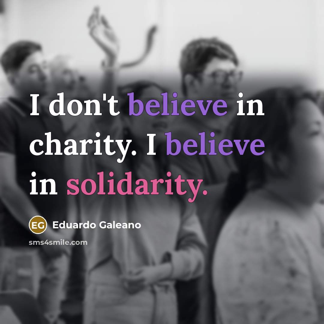 “I don't believe in charity. I believe in solidarity.…” quote by Eduardo Galeano