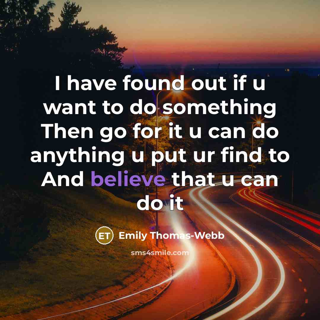 “I have found out if u want to do something Then go for it u can do anything u put ur find to And believe that u can do it” quote by Emily Thomas-Webb
