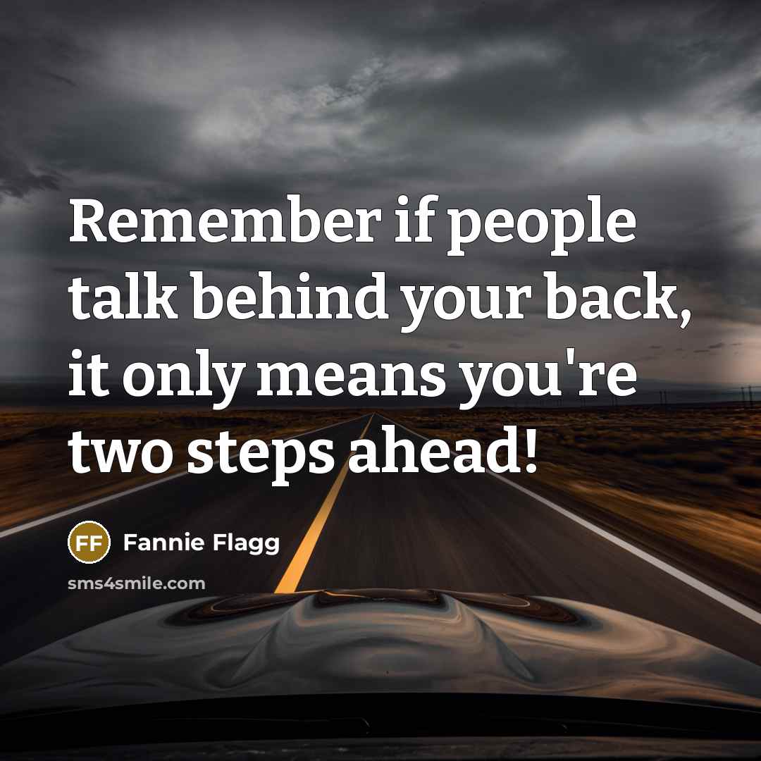 “Remember if people talk behind your back, it only means you're two steps ahead!” quote by Fannie Flagg