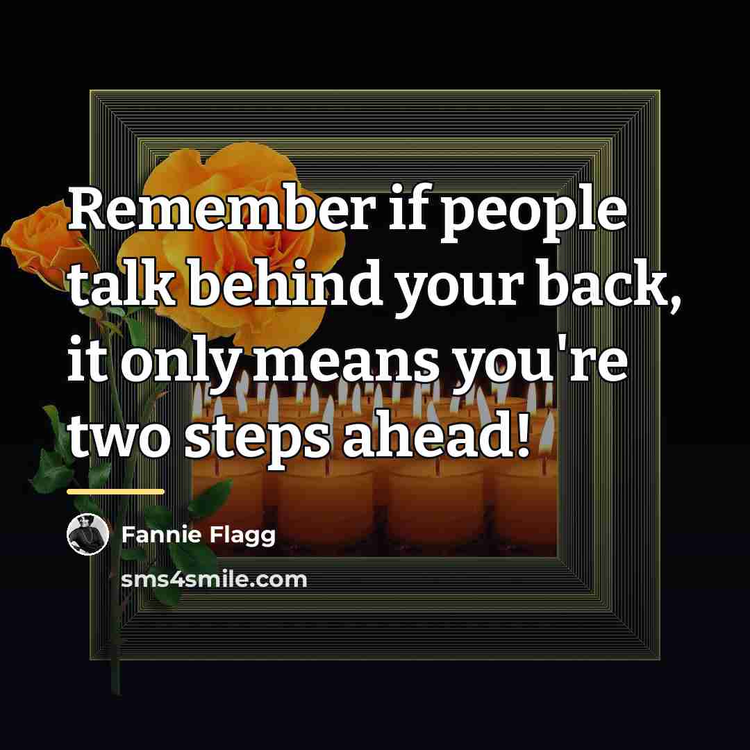 “Remember if people talk behind your back, it only means…” quote by Fannie Flagg