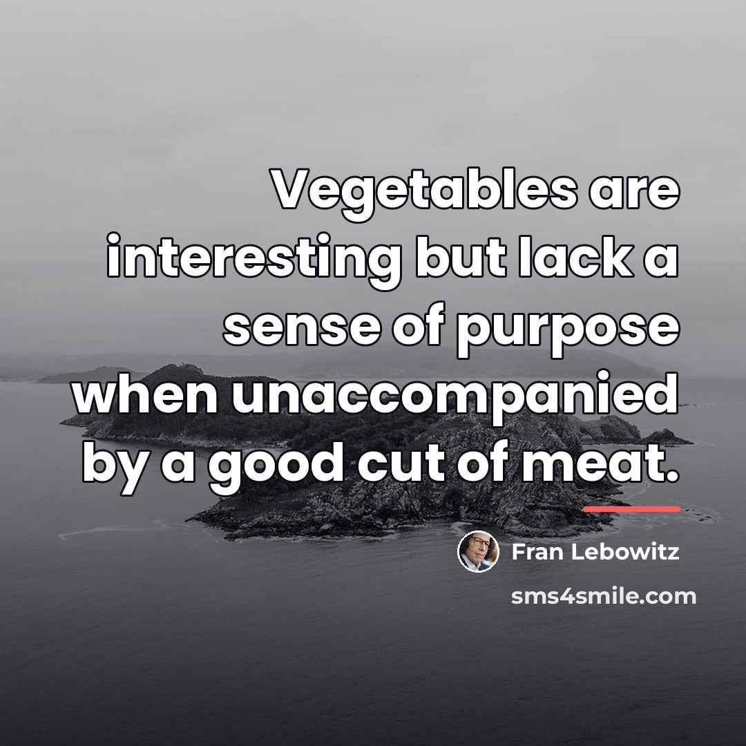 “Vegetables are interesting but lack a sense of purpose when…” quote by Fran Lebowitz