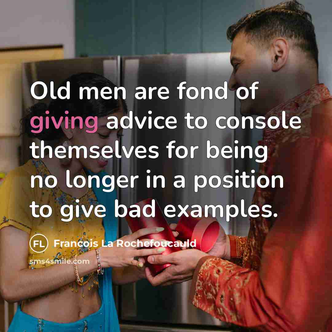 “Old men are fond of giving advice to console themselves…” quote by Francois La Rochefoucauld