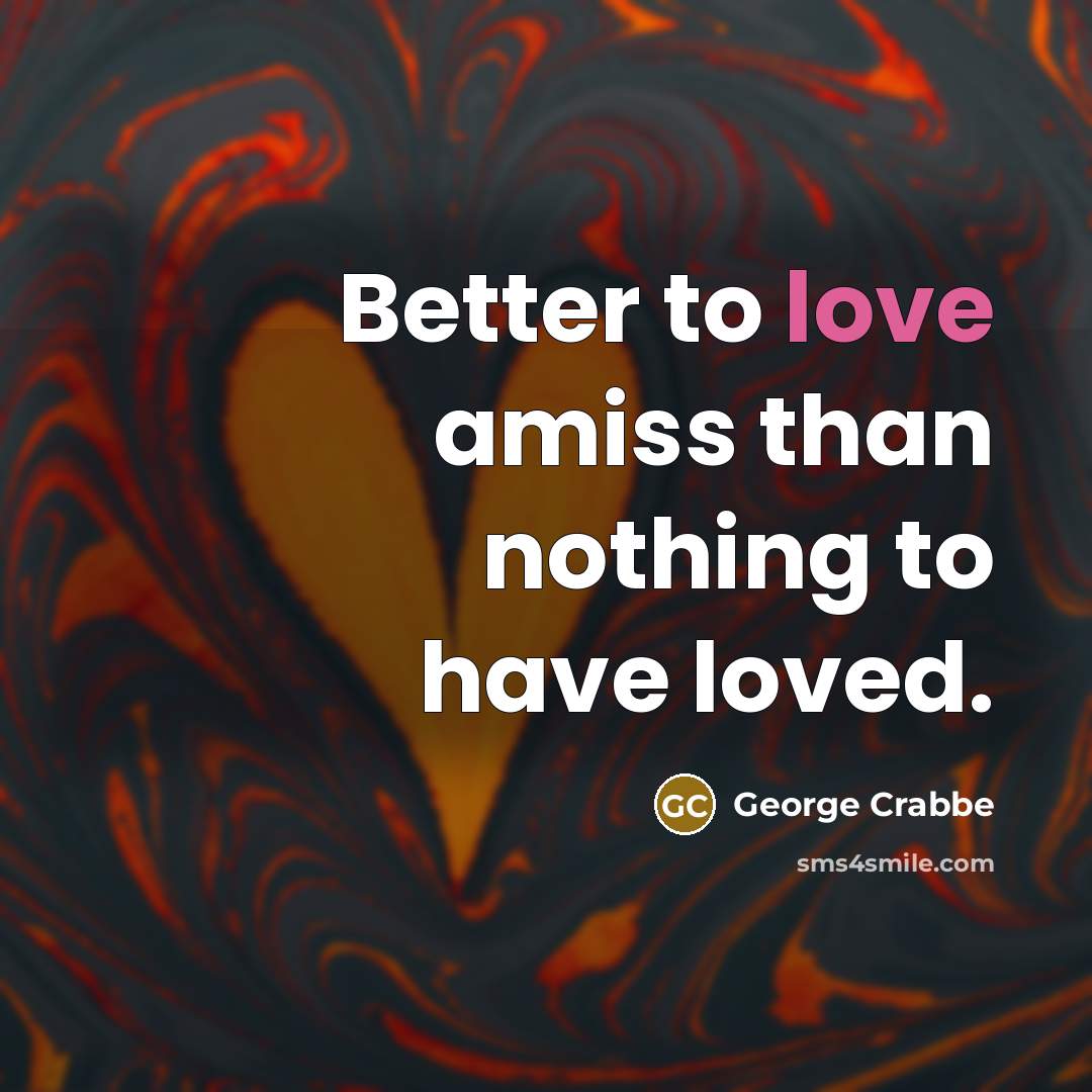 “Better to love amiss than nothing to have loved.…” quote by George Crabbe