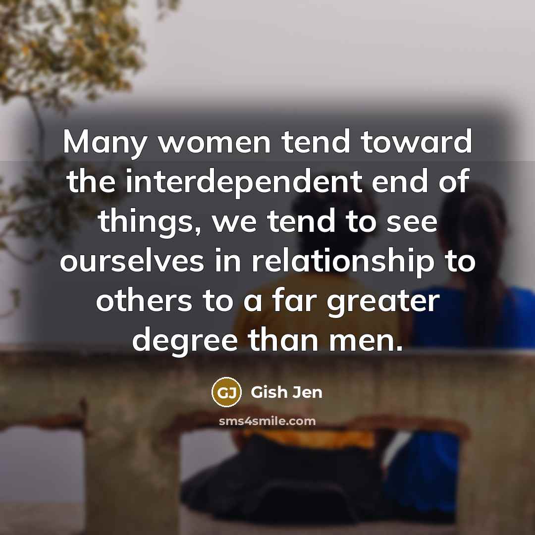 “Many women tend toward the interdependent end of things, we…” quote by Gish Jen