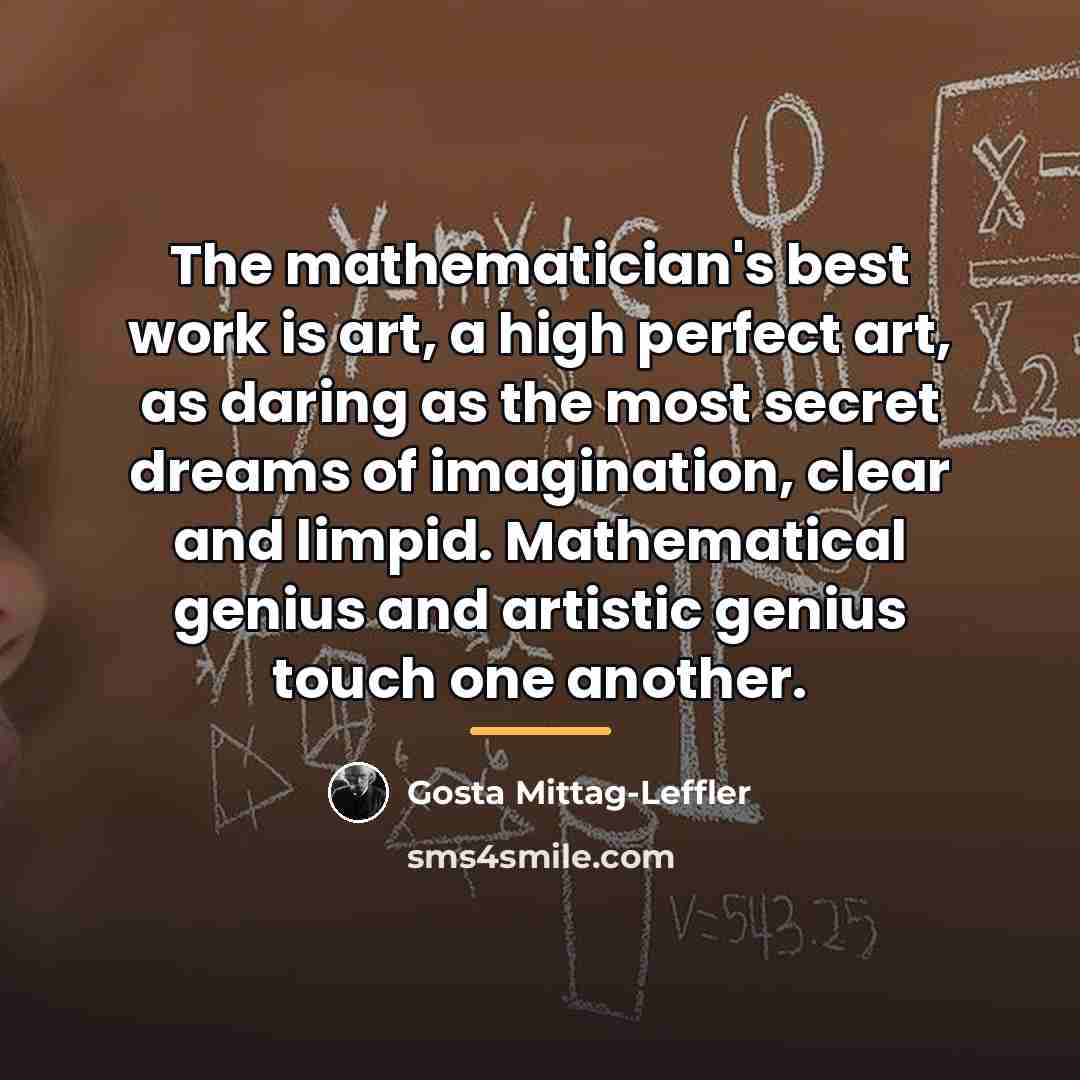 “The mathematician's best work is art, a high perfect art,…” quote by Gosta Mittag-Leffler