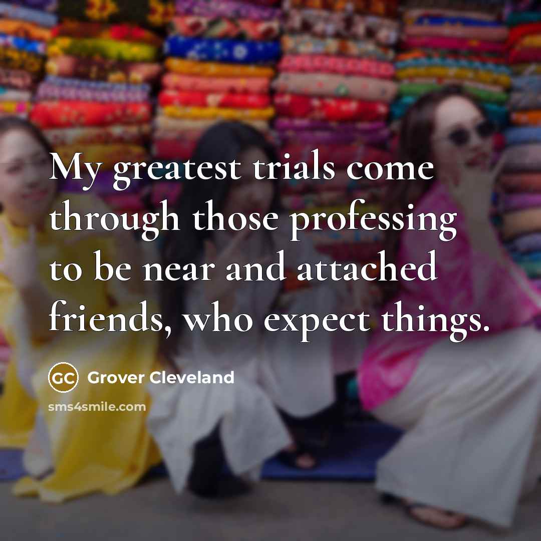 “My greatest trials come through those professing to be near…” quote by Grover Cleveland