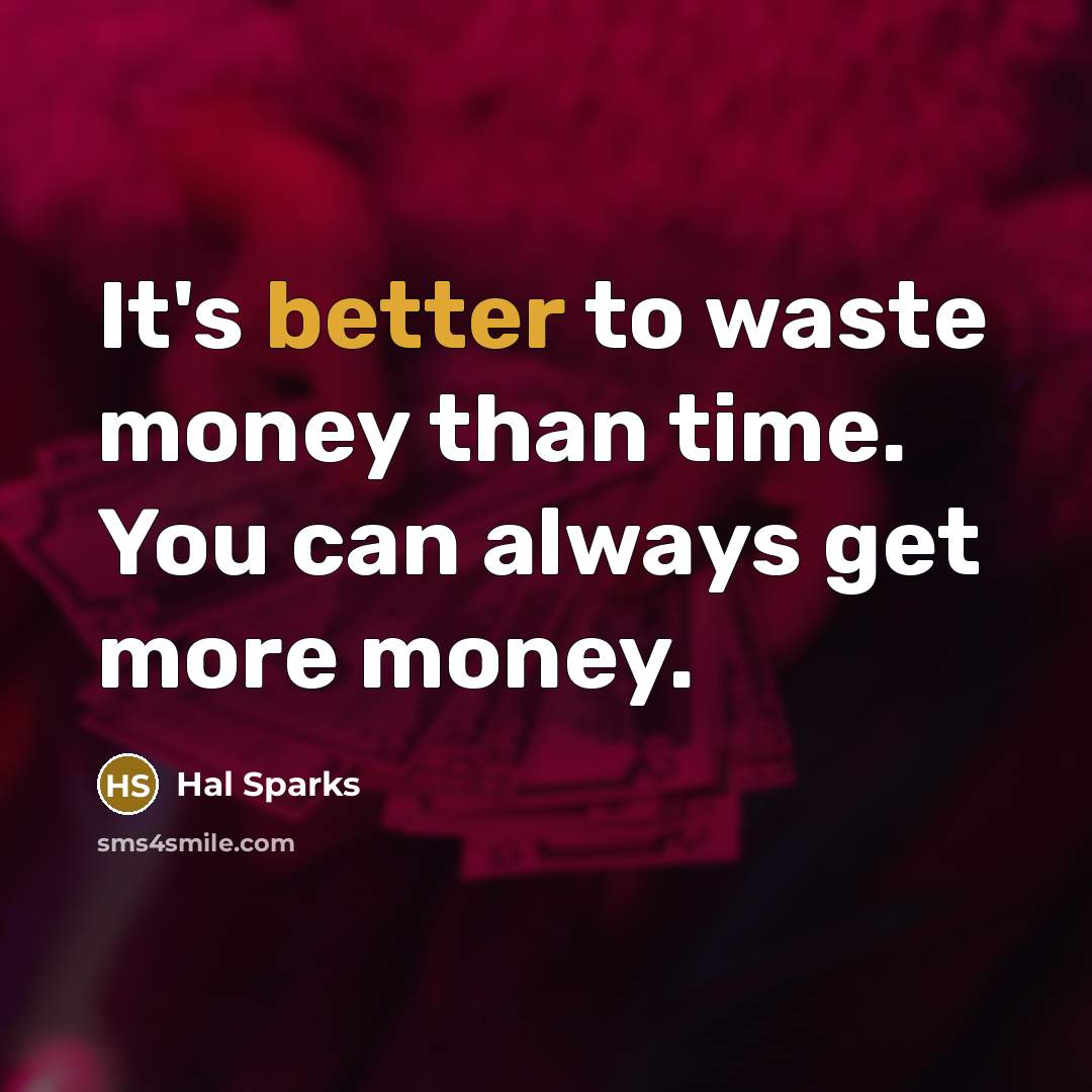 “It's better to waste money than time. You can always get more money.” quote by Hal Sparks