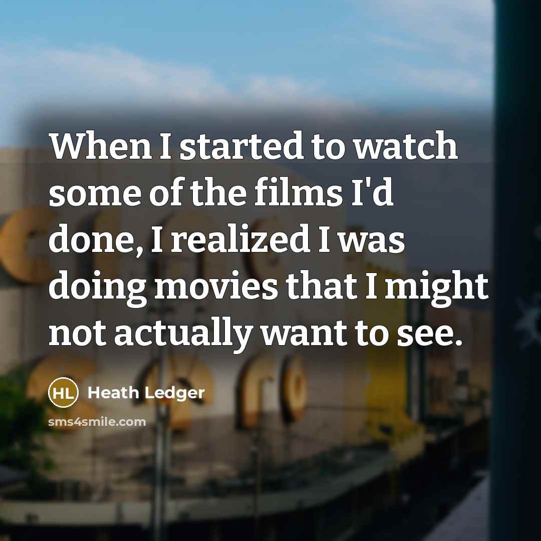 “When I started to watch some of the films I'd…” quote by Heath Ledger