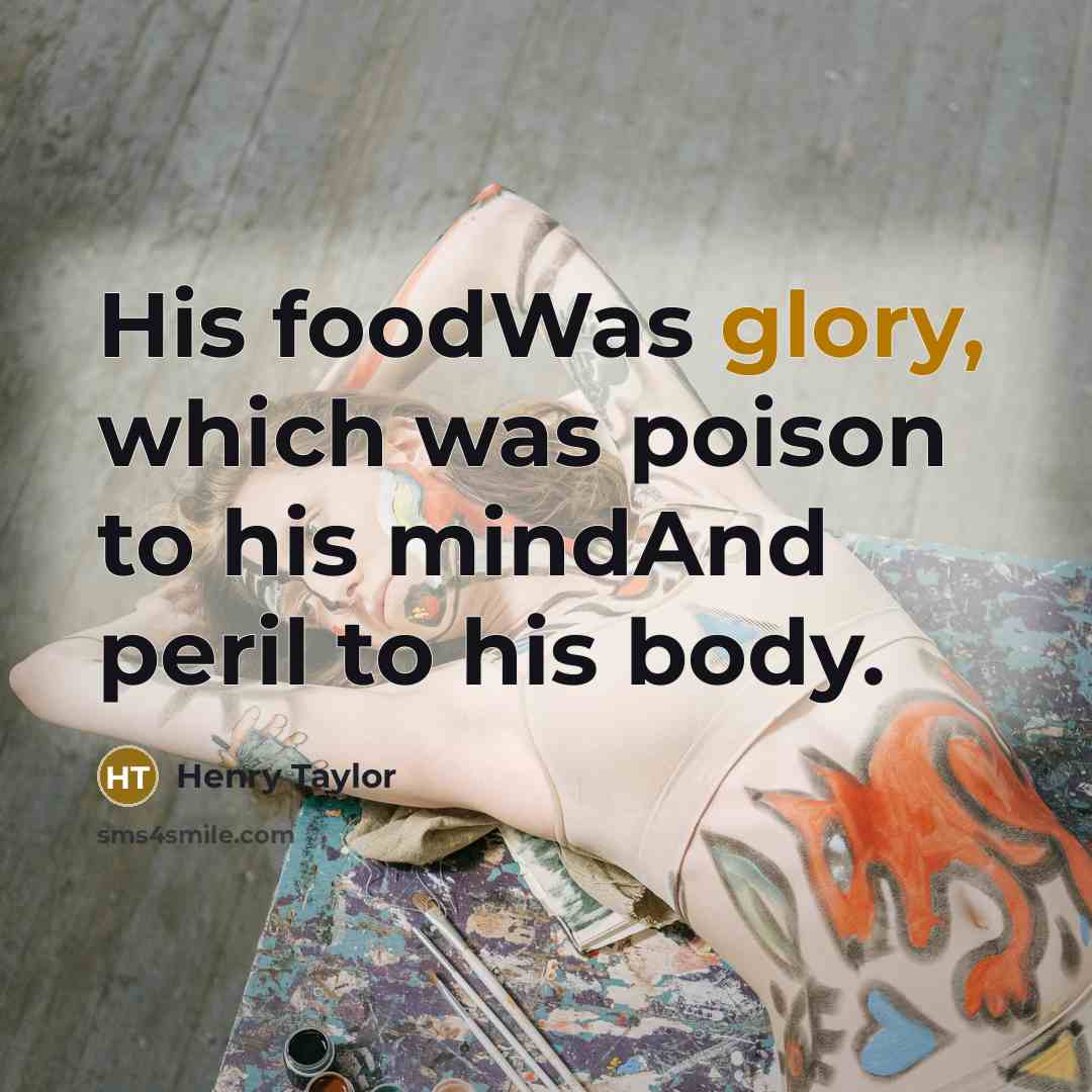 “His foodWas glory, which was poison to his mindAnd peril…” quote by Henry Taylor