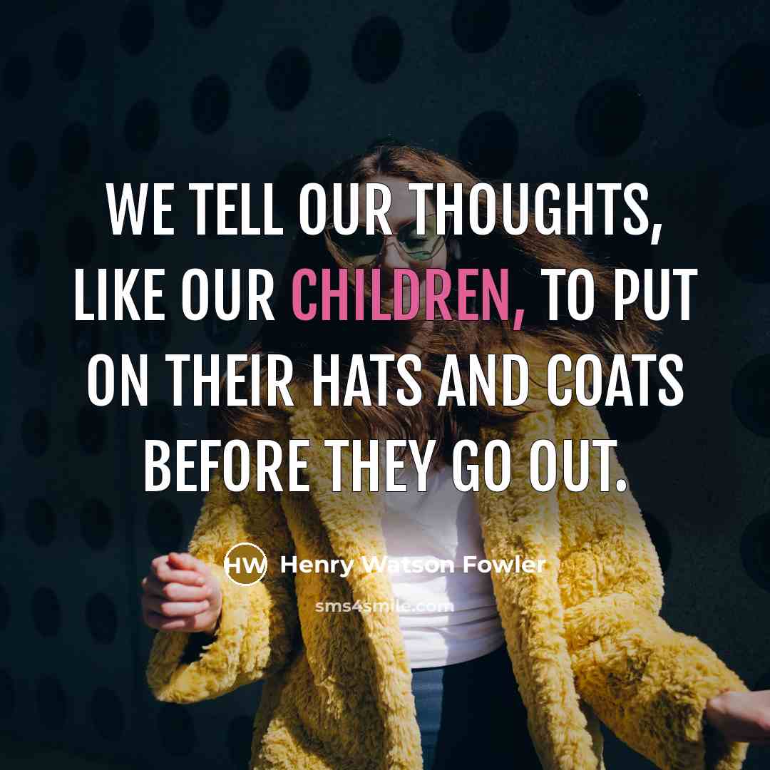 “We tell our thoughts, like our children, to put on…” quote by Henry Watson Fowler