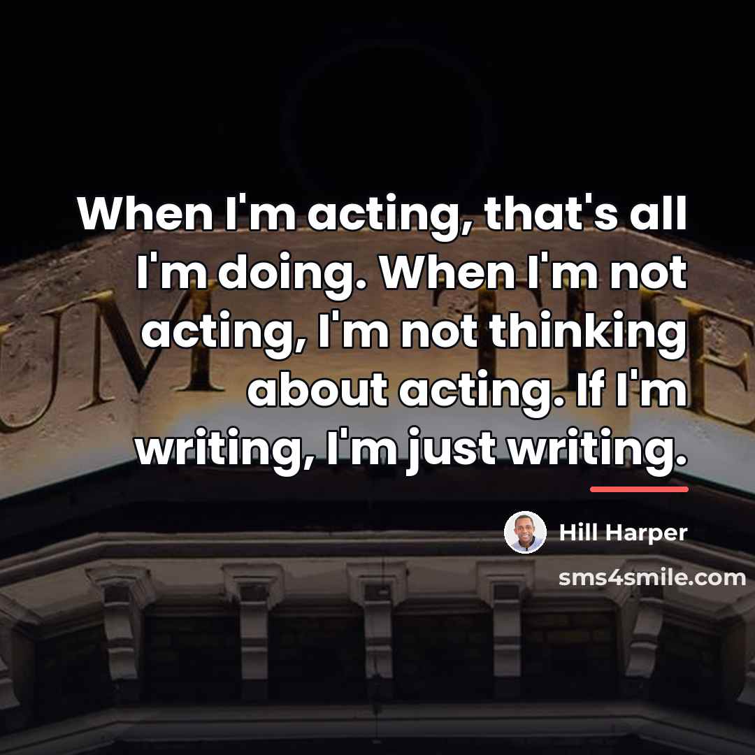 “When I'm acting, that's all I'm doing. When I'm not…” quote by Hill Harper