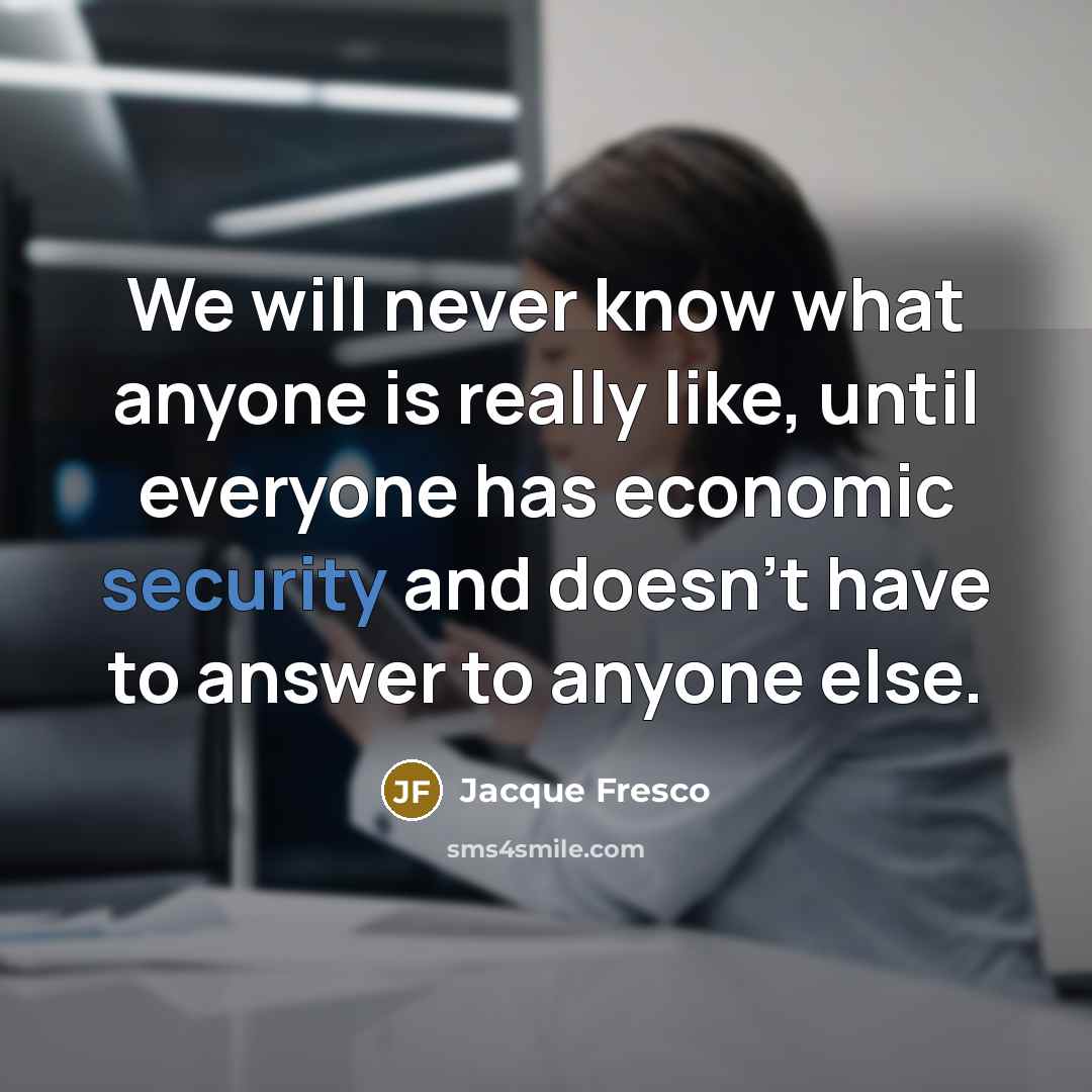 “We will never know what anyone is really like, until…” quote by Jacque Fresco