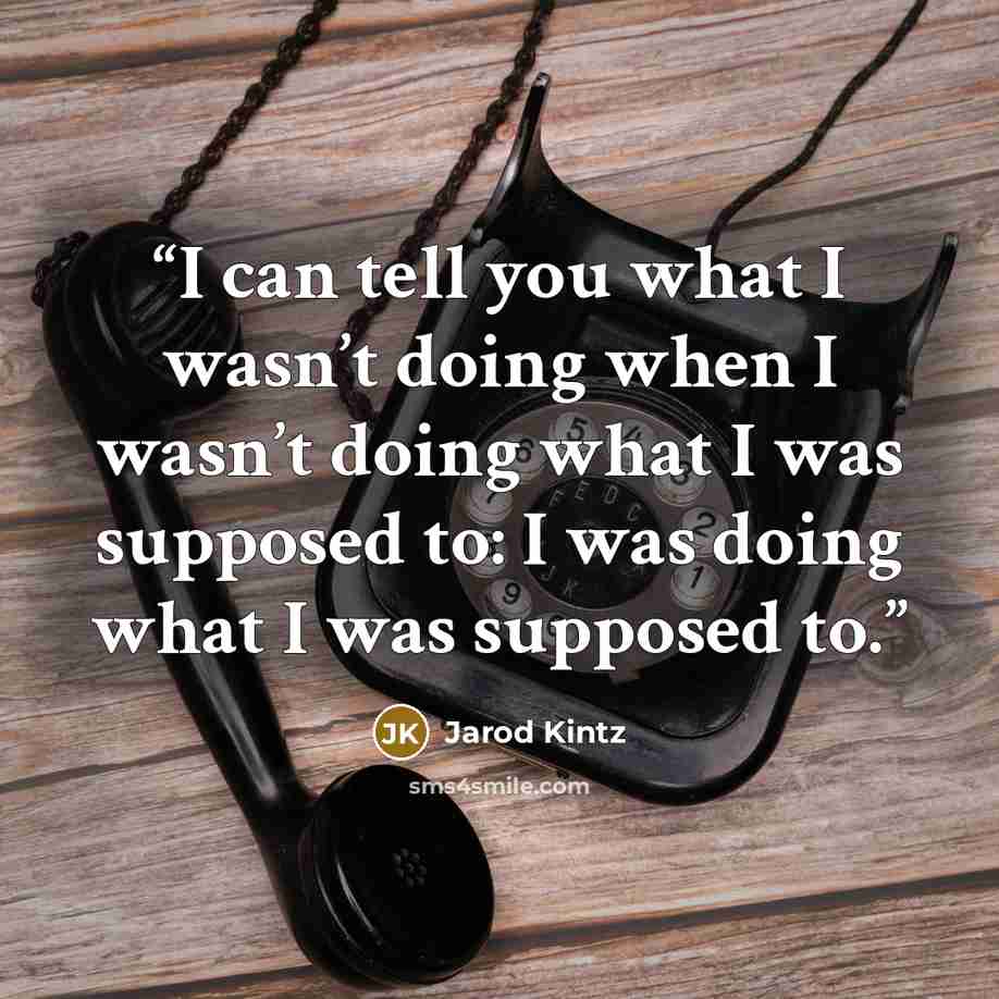“I can tell you what I wasn’t doing when I wasn’t doing what I was supposed to: I was doing what I was supposed to.” quote by Jarod Kintz