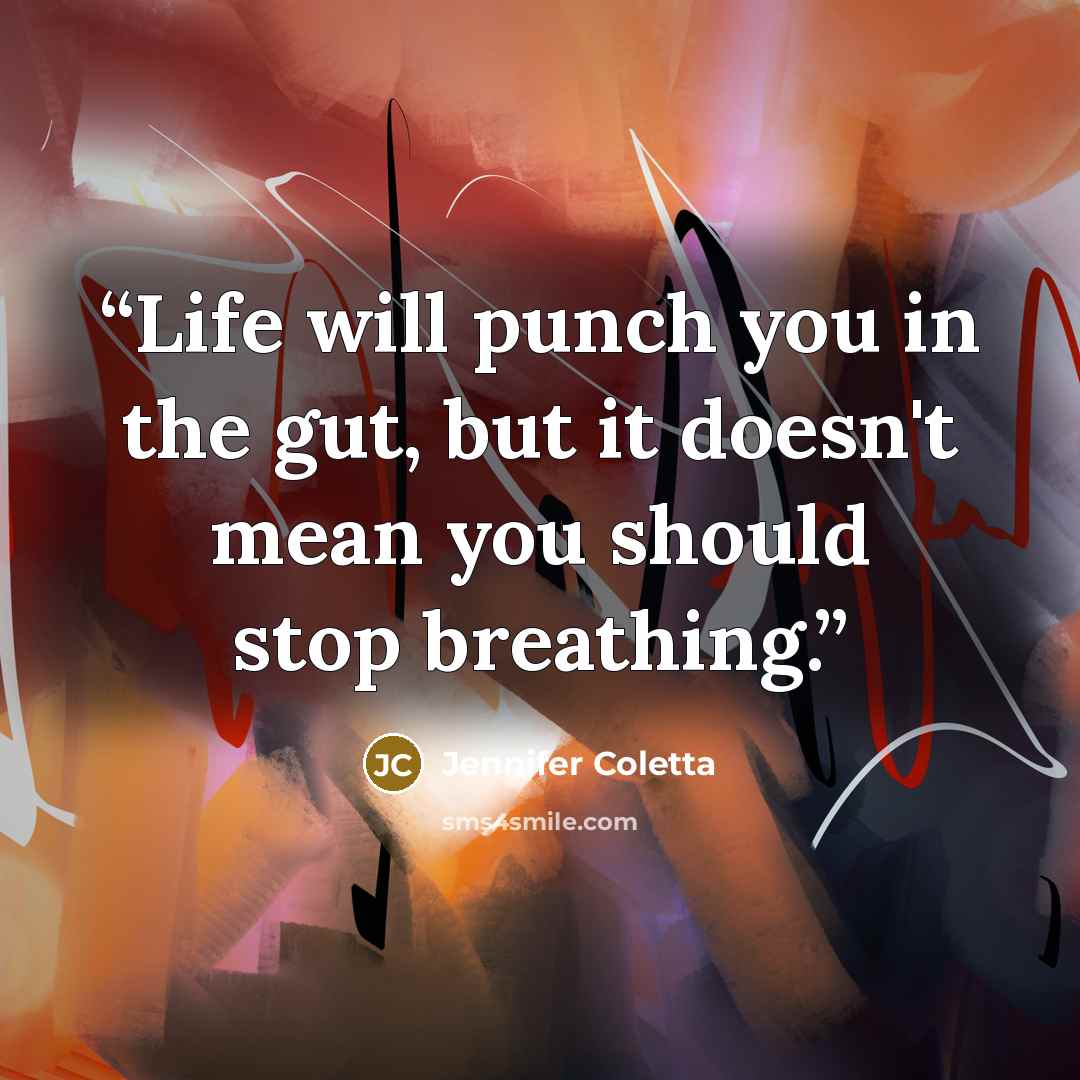 “Life will punch you in the gut, but it doesn't mean you should stop breathing.” quote by Jennifer Coletta