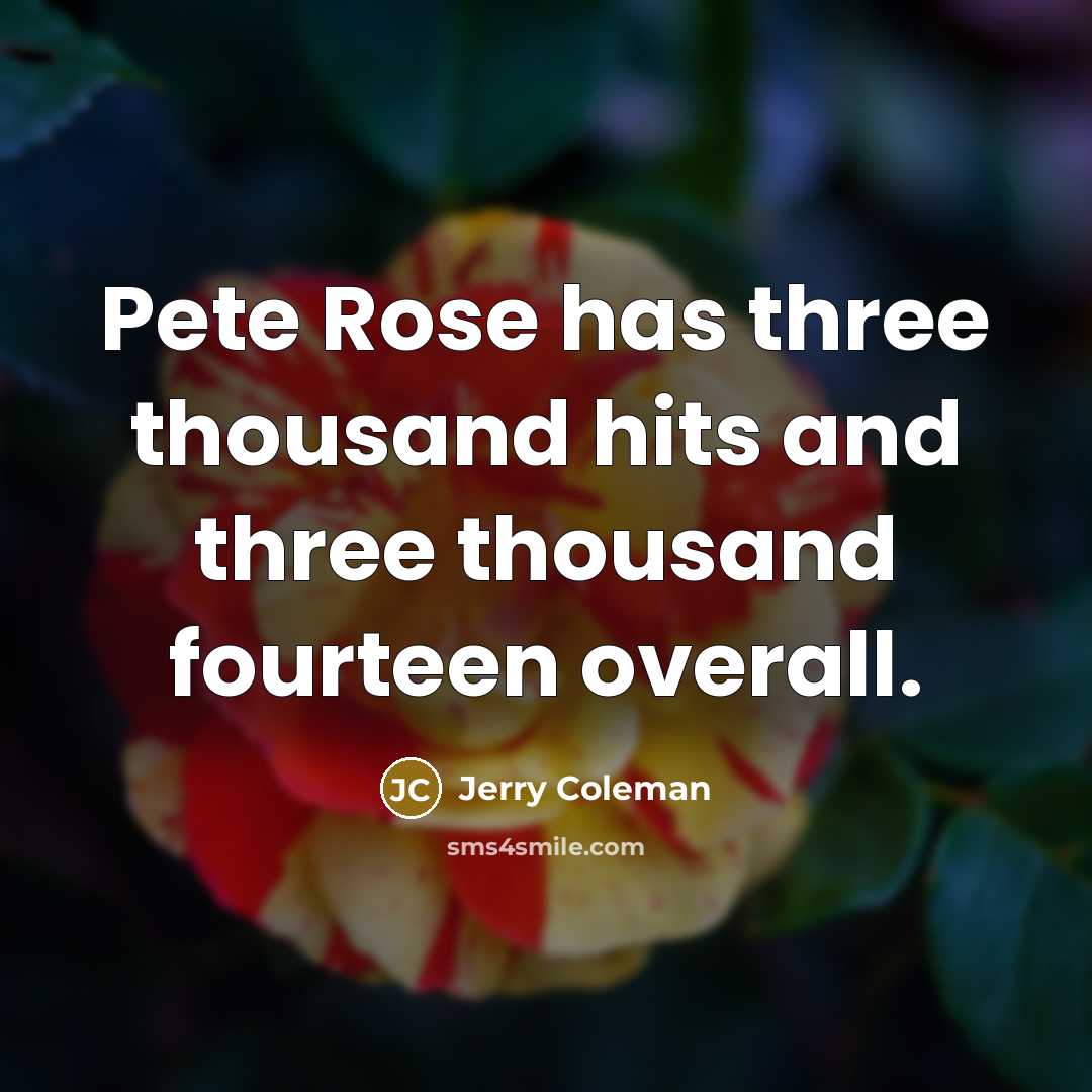 “Pete Rose has three thousand hits and three thousand fourteen…” quote by Jerry Coleman