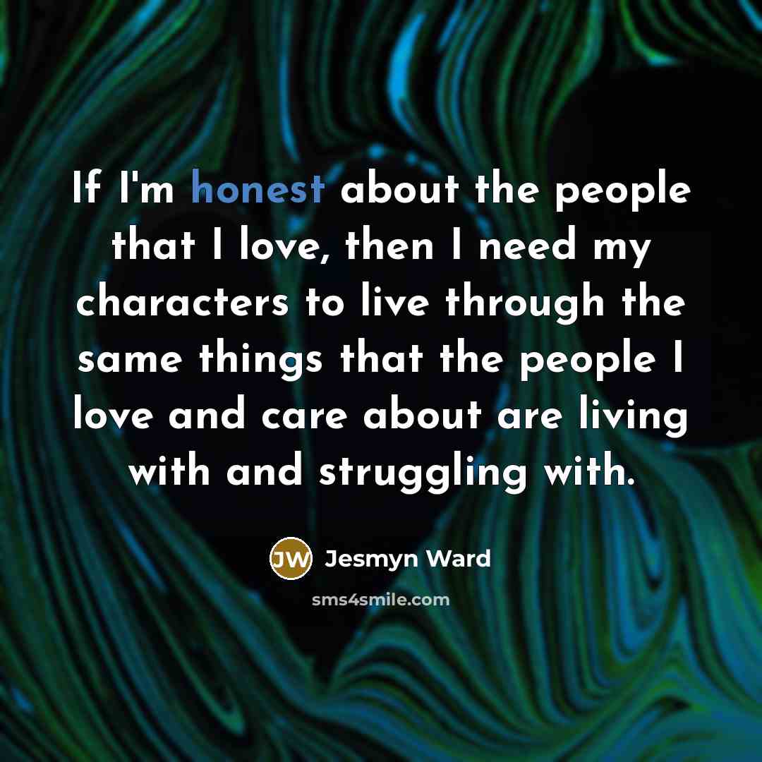 “If I'm honest about the people that I love, then…” quote by Jesmyn Ward