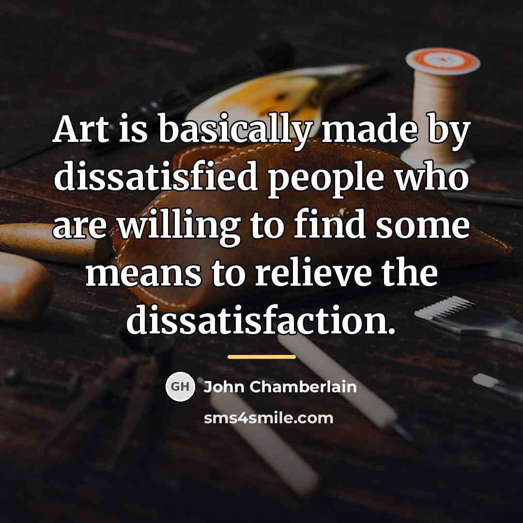 “Art is basically made by dissatisfied people who are willing…” quote by John Chamberlain