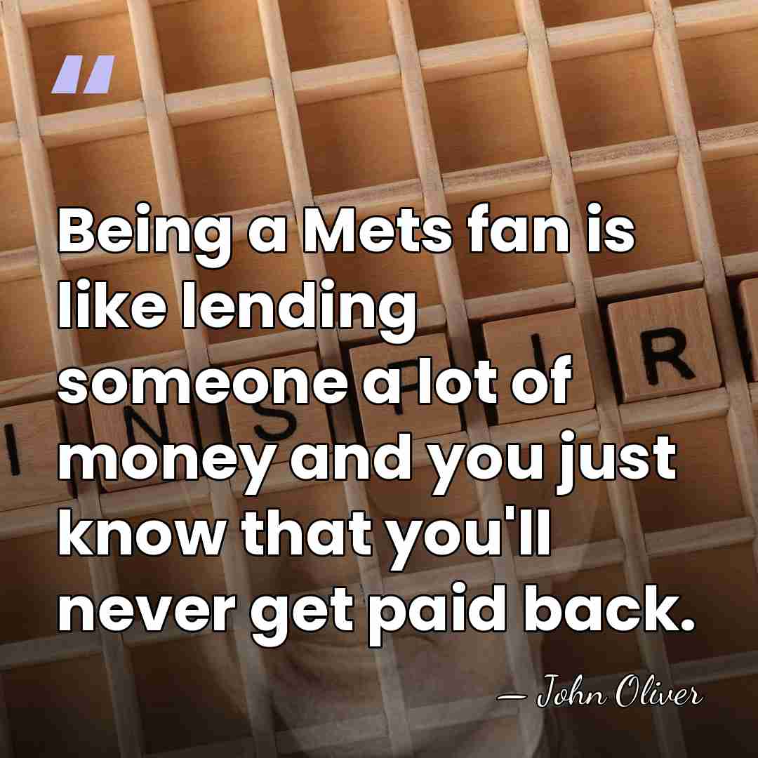 Being a Mets fan is like lending someone a lot of money&hellip; - John Oliver